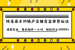 抖音目前最火的特产交换盲盒带货玩法流量巨大，每天操作一小时，轻松月入30000+