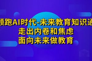 领跑·AI时代-未来教育·知识通：走出内卷和焦虑，面向未来做教育