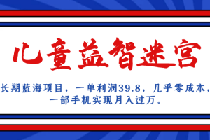 长期蓝海项目，儿童益智迷宫，一单利润39.8，几乎零成本，一部手机实现月入…