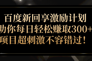 百度新回享激励计划，助你每日轻松赚取300+，项目超刺激不容错过！