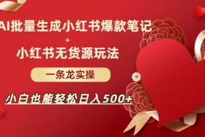 AI批量制造小红书爆款笔记+小红书无货源玩法一条龙实操，小白也能轻松日入500+