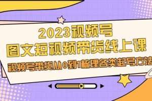 2023视频号-图文短视频带货线上课，视频号带货从0到1梳理各类起号方法