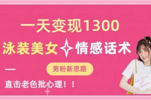 一天变现1300，泳装美女+情感话术，提供素材，无脑矩阵操作