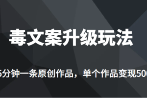 高端专业升级新玩法，毒文案流量爆炸，5分钟一条原创作品，单个作品轻轻松松变现500