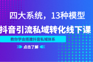 抖音引流私域转化线下课，四大系统，13种模型，教你学会搭建抖音私域体系