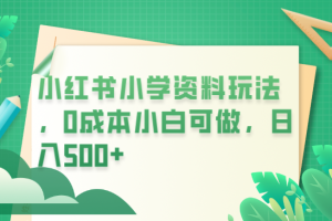 小红书小学资料玩法，0成本小白可做日入500+（教程+资料）