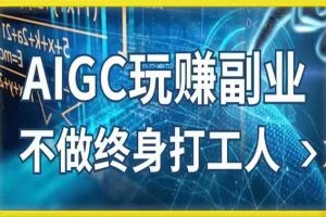 AIGC玩赚副业-AI写作、AI绘画 探索副业赚钱机会，手把手教你落地实操