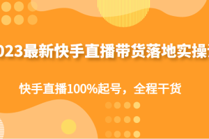 2023最新快手直播带货落地实操课，快手直播100%起号，全程干货