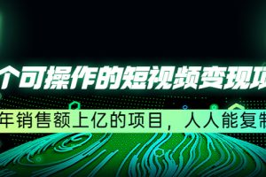 五个可操作的短视频变现项目：年销售额上亿的项目，人人能复制（更新）