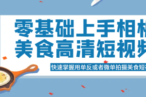 零基础上手相机美食高清短视频，快速掌握用单反或者微单拍摄美食短视频