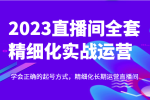 实战起号2023直播间全套精细化实战运营，学会正确的起号方式，精细化长期运营直播间