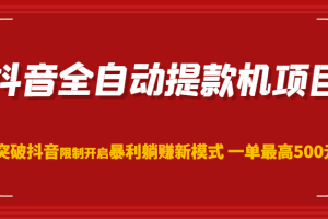 抖音全自动提款机项目，突破抖音限制开启暴利躺赚新模式 一单最高500元（第二期）