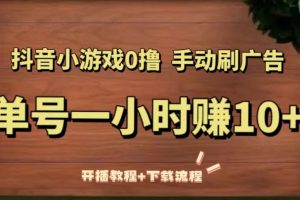 抖音小游戏0撸手动刷广告，单号一小时赚10+（开播教程+下载流程）