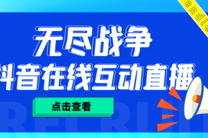 外面收费1980抖音无尽战争直播项目 无需真人出镜 实时互动直播（软件+教程)