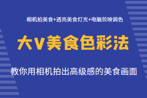 大V美食色彩法（拍摄+灯光+调色），教你用相机拍出高级感的美食画面