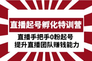 直播起号孵化特训营：直播手把手0粉起号 提升直播团队赚钱能力