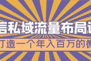 微信私域流量布局课程，打造一个年入百万的微信【7节视频课】