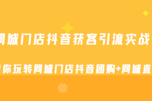 同城门店抖音获客引流实战课，带你玩转同城门店抖音团购+同城直播