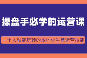 操盘手必学的38节运营课，一个人就能玩转的本地化生意运营技能（价值2980元）