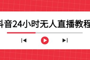 抖音24小时无人直播教程，一个人可在家操作，不封号-安全有效 (软件+教程)