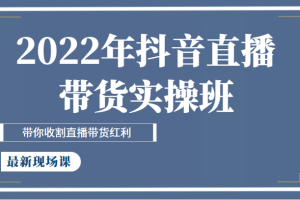 2022年抖音直播带货实操班最新现场课，带你收割直播带货红利