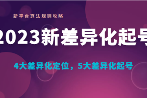 2023新差异化起号 新平台算法规则攻略， 4大差异化定位，5大差异化起号