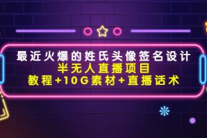 最近火爆的姓氏头像签名设计半无人直播项目（教程+10G素材+直播话术）