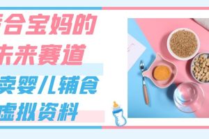 适合宝妈的未来赛道，售卖婴儿辅食虚拟资料，一份9.9-69.9元闭眼赚钱