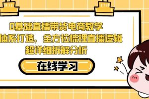 0基础直播带货电商教学：全体系打造，全方位梳理直播逻辑，超详细拆解分析