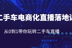 二手车电商化直播落地课，从0到1带你玩转二手车直播