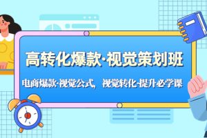 高转化爆款·视觉策划班：电商爆款·视觉公式，视觉转化·提升必学课