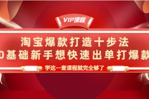 淘宝爆款打造十步法，0基础新手想快速出单打爆款，学这一套课程就完全够了