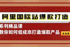 阿里国际站爆款打造系列精品课，教你如何低成本打造爆款产品