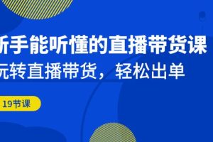 新手能听懂的直播带货课：玩转直播带货，轻松出单（更新20节课）