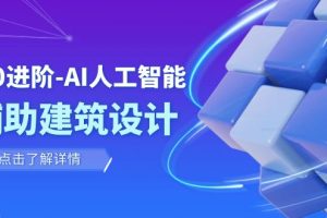 从0进阶：AI·人工智能·辅助建筑设计/室内/景观/规划（22节课）