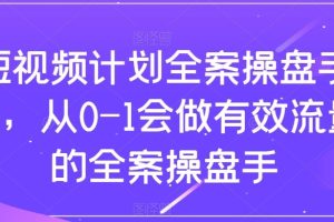 短视频计划-全案操盘手课，从0-1会做有效流量的全案操盘手