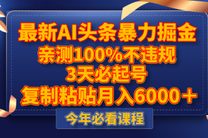 最新AI头条暴力掘金，3天必起号，亲测100%不违规，复制粘贴月入6000＋