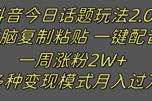 抖音今日话题2.0最新玩法  复制粘贴配音 一周涨粉2W+ 过万真的很简单