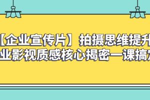 【企业宣传片】拍摄思维提升专业影视质感核心揭密一课搞定