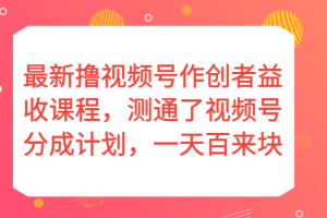 最新撸视频号作创者益收课程，测通了视频号分成计划，一天百来块！