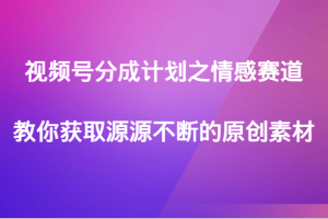 视频号分成计划之情感赛道，教你获取源源不断的原创素材