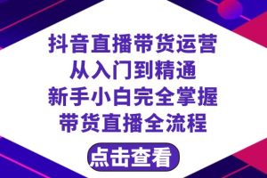 抖音直播带货 运营从入门到精通，新手完全掌握带货直播全流程（23节）