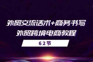 外贸交流话术+ 商务书写-外贸跨境电商教程（56节课）