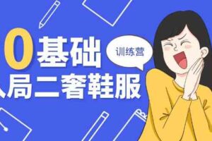 0基础入局二奢鞋服训练营，十二年奢侈品创业导师分享（20节课）