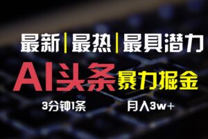 AI头条3天必起号，简单无需经验，3分钟1条，一键多渠道发布，复制粘贴月入3W+