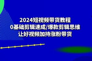 2024短视频带货教程：0基础剪辑速成/爆款剪辑思维/让好视频加持涨粉带货