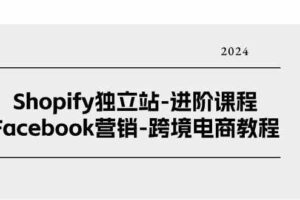 Shopify独立站进阶课程-Facebook营销跨境电商教程（25节）