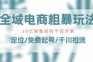 全域电商粗暴玩法课：10亿销售经验干货分享！定位/免费起号/千川投流