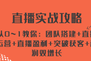 直播实战攻略 从0~1教你：团队搭建+直播运营+直播盈利+突破获客+利润双增长