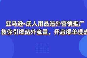 亚马逊成人用品站外营销推广，教你引爆站外流量，开启爆单模式